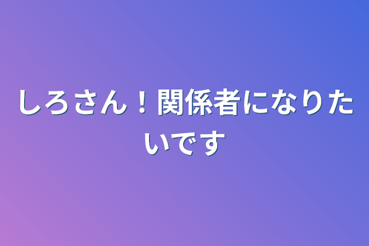 「しろさん！関係者になりたいです！」のメインビジュアル