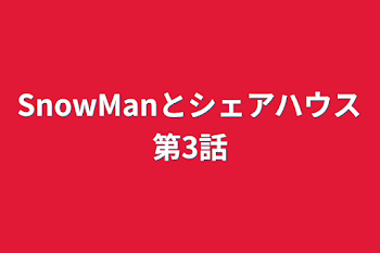 SnowManとシェアハウス第3話