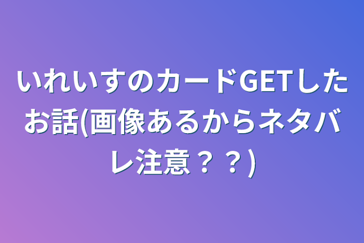 「いれいすのカードGETしたお話(画像あるからネタバレ注意？？)」のメインビジュアル