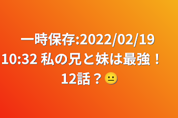 一時保存:2022/02/19 10:32  私の兄と妹は最強！　12話？😐