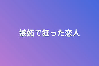 嫉妬で狂った恋人