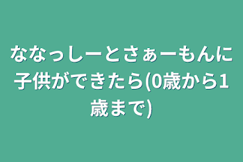 ななっしーとさぁーもんに子供ができたら(0歳から1歳まで)