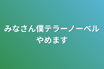 みなさん僕テラーノーベルやめます