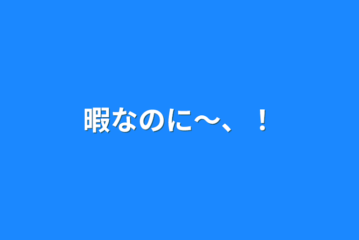 「暇なのに〜、！」のメインビジュアル