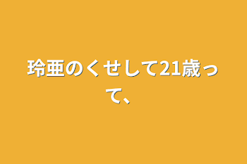 玲亜のくせして21歳って、