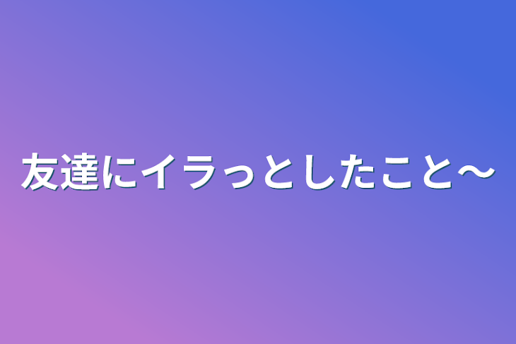 「友達にイラっとしたこと〜」のメインビジュアル