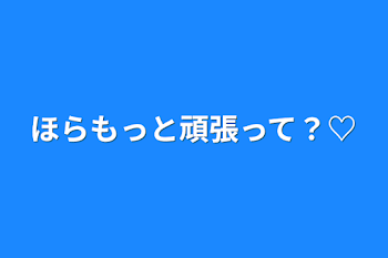 ほらもっと頑張って？♡