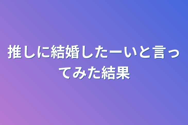 「推しに結婚したーいと言ってみた結果」のメインビジュアル