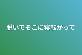 脱いでそこに寝転がって