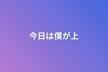 今日は僕が上