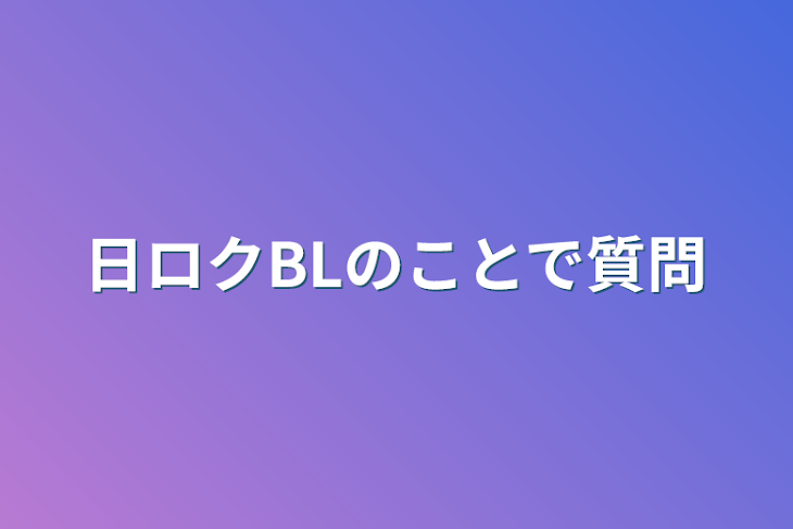 「日ロクBLのことで質問」のメインビジュアル