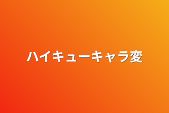 ハイキューキャラ変