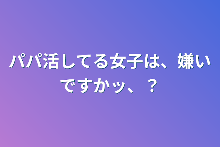 「パパ活してる女子は、嫌いですかッ、？」のメインビジュアル