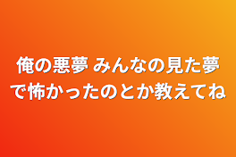 俺の悪夢   みんなの見た夢で怖かったのとか教えてね