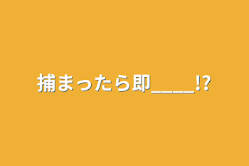 捕まったら即____!?