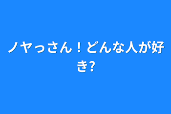 ノヤっさん！どんな人が好き?