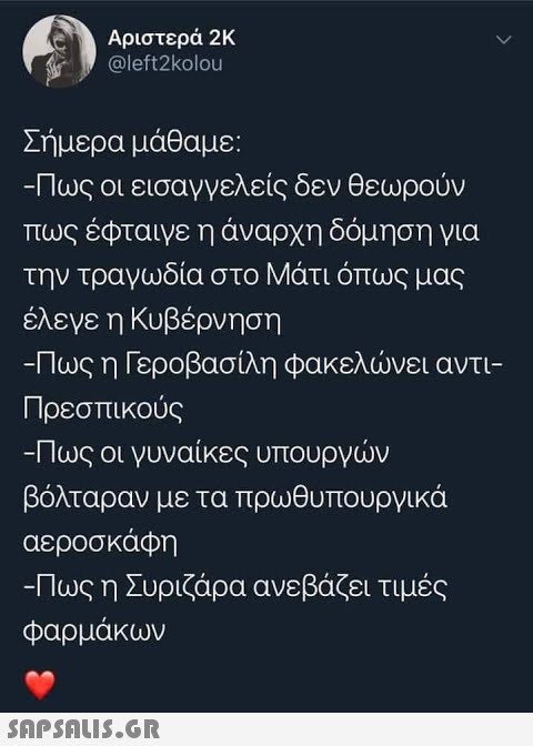 Αριστερά 2K @left2kolou Σήμερα μάθαμε: Πως οι εισαγγελείς δεν θεωρούν πως έφταιγε η άναρχη δόμηση για την τραγωδία στο Μάτι όπως μας έλεγε η Κυβέρνηση -Πως η Γεροβασίλη Φακελώνει αντι- Πρεσπ ικούς Πως οι γυναίκες υπουργών βόλταραν με τα πρωθυπουργικά αεροσκάφη -Πως η Συριζάρα ανεβάζει τιμές φαρμάκων