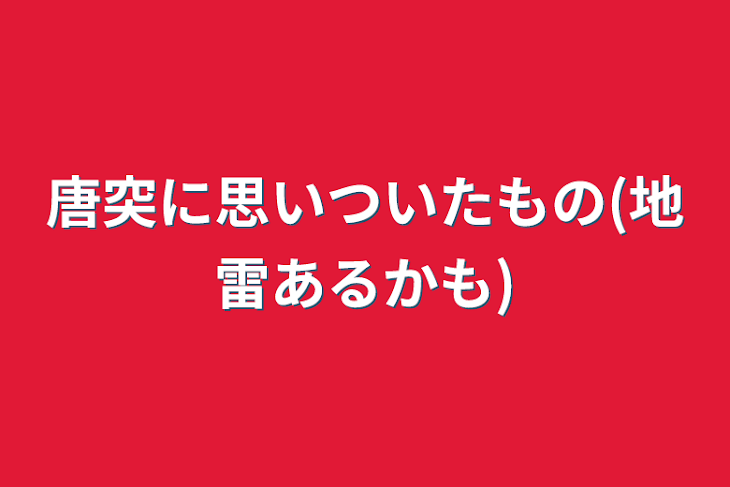 「唐突に思いついたもの(地雷あるかも)」のメインビジュアル