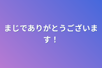 まじでありがとうございます！