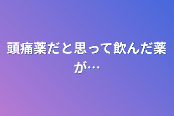 頭痛薬だと思って飲んだ薬が…