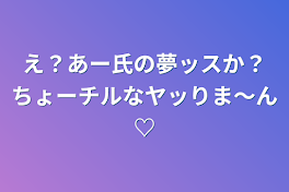 え？あー氏の夢ッスか？ちょーチルなヤッりま〜ん♡