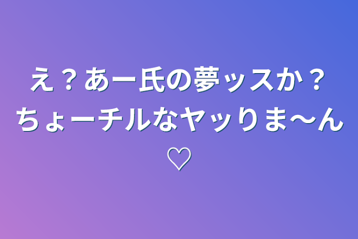 「え？あー氏の夢ッスか？ちょーチルなヤッりま〜ん♡」のメインビジュアル