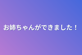 お姉ちゃんができました！