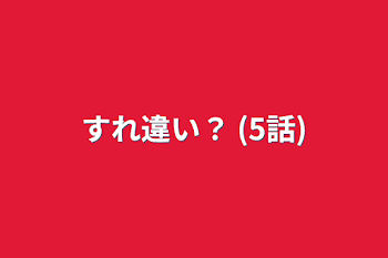 すれ違い？   (5話)