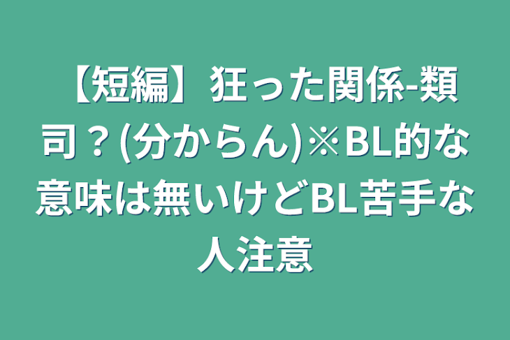 「【短編】狂った関係-類司？(分からん)※BL的な意味は無いけどBL苦手な人注意」のメインビジュアル