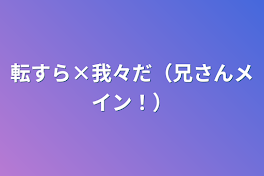 転すら×我々だ（兄さんメイン！）