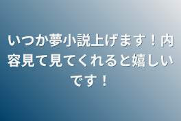 いつか夢小説上げます！内容見て見てくれると嬉しいです！