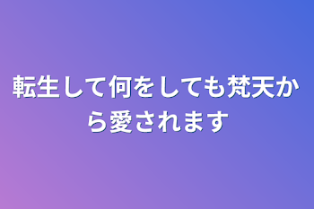 転生して何をしても梵天から愛されます