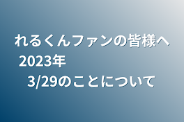 れるくんファンの皆様ヘ2023年　　　　　　　3/29のことについて