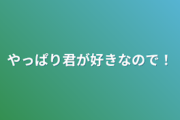 やっぱり君が好きなので！