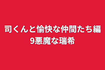 司くんと愉快な仲間たち編9悪魔な瑞希