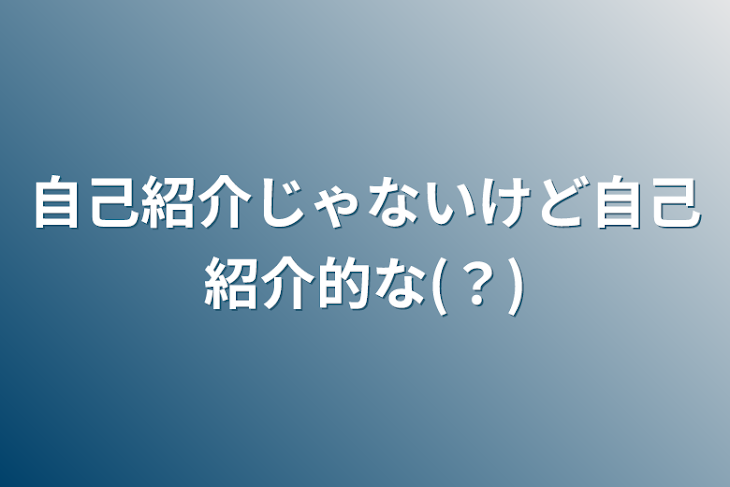 「自己紹介じゃないけど自己紹介的な(？)」のメインビジュアル