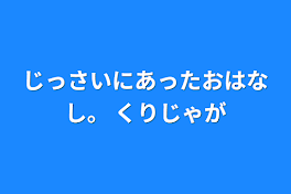 じっさいにあったおはなし。 くりじゃが