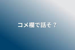 コメ欄で話そ？