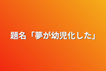 題名「夢が幼児化した｣