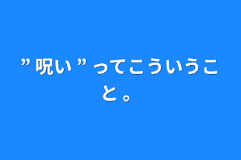 ” 呪い ” ってこういうこと 。