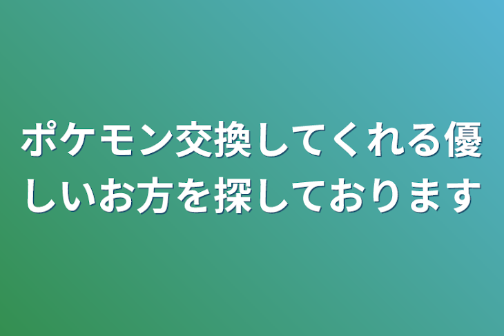 「ポケモン交換してくれる優しいお方を探しております」のメインビジュアル