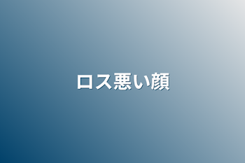 「ロス悪い顔」のメインビジュアル