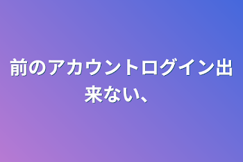 前のアカウントログイン出来ない、