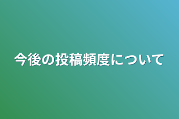 今後の投稿頻度について