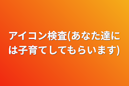 アイコン検査(あなた達には子育てしてもらいます)