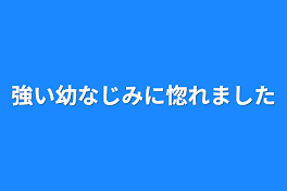 強い幼なじみに惚れました