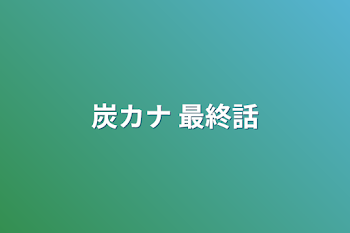 「炭カナ 最終話」のメインビジュアル