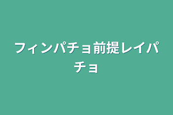 フィンパチョ前提レイパチョ