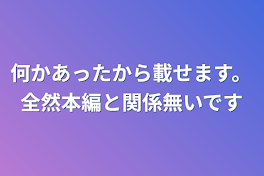 何かあったから載せます。全然本編と関係無いです