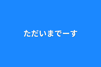 ただいまでーす